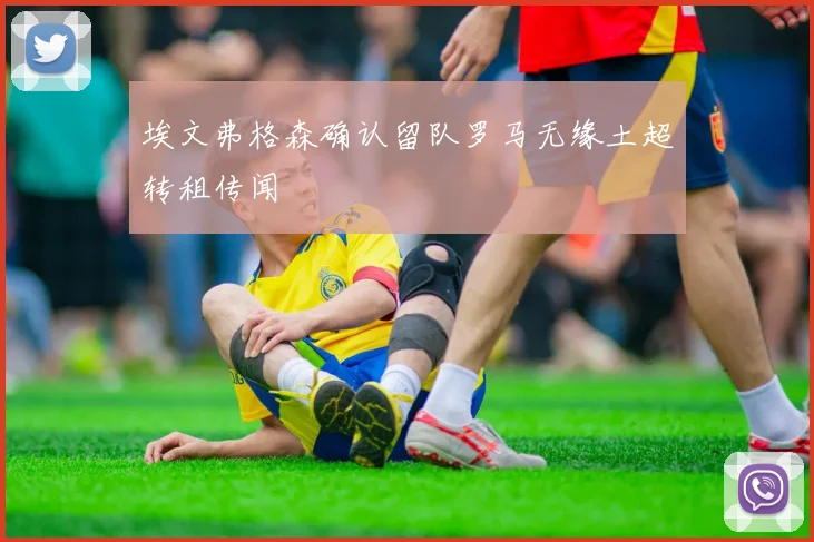 埃文弗格森确认留队罗马无缘土超转租传闻