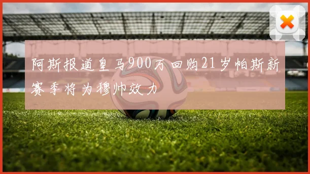 阿斯报道皇马900万回购21岁帕斯新赛季将为穆帅效力