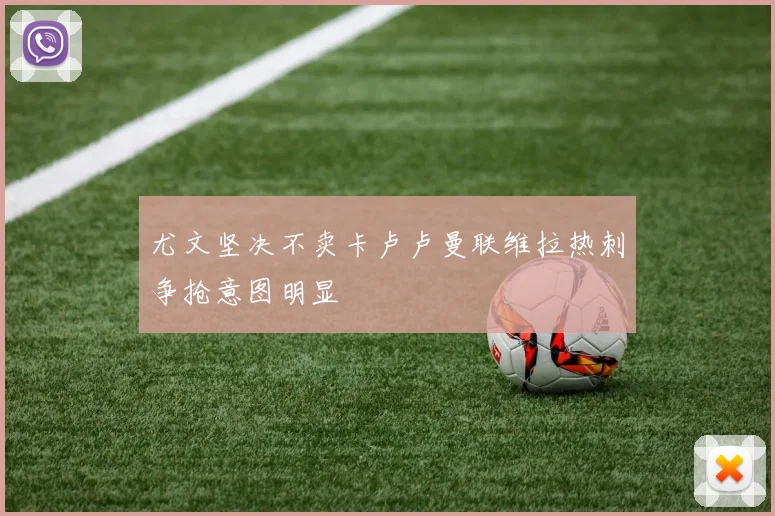 尤文坚决不卖卡卢卢曼联维拉热刺争抢意图明显