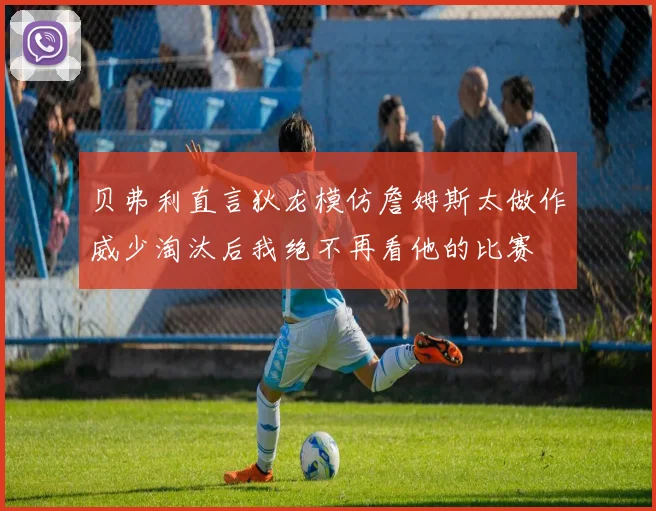 贝弗利直言狄龙模仿詹姆斯太做作威少淘汰后我绝不再看他的比赛