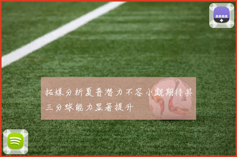 拓媒分析夏普潜力不容小觑期待其三分球能力显著提升