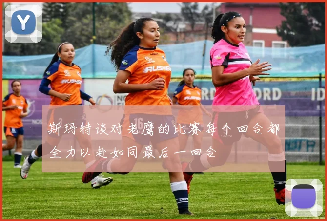 斯玛特谈对老鹰的比赛每个回合都全力以赴如同最后一回合
