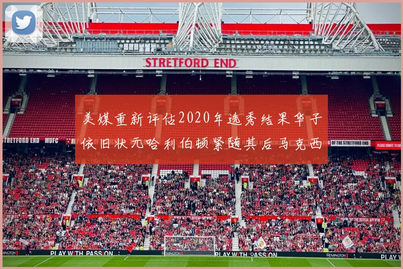 美媒重新评估2020年选秀结果华子依旧状元哈利伯顿紧随其后马克西位列探花