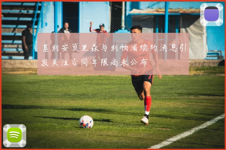 基利安莫里森与利物浦续约消息引发关注合同年限尚未公布