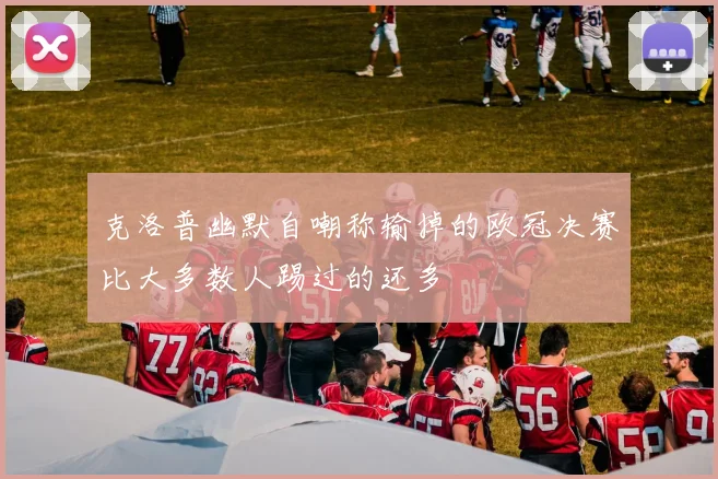 克洛普幽默自嘲称输掉的欧冠决赛比大多数人踢过的还多