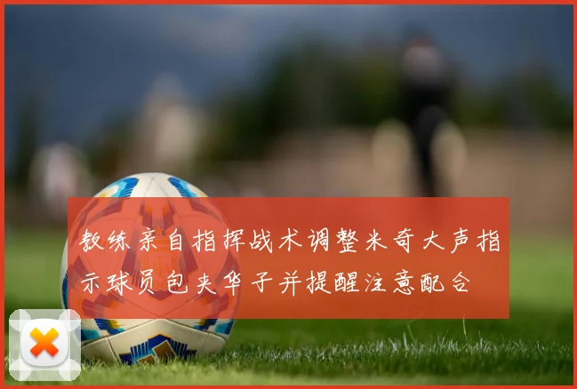 教练亲自指挥战术调整米奇大声指示球员包夹华子并提醒注意配合